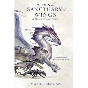 Within the Sanctuary of Wings: A Memoir by Lady Trent -- Marie Brennan